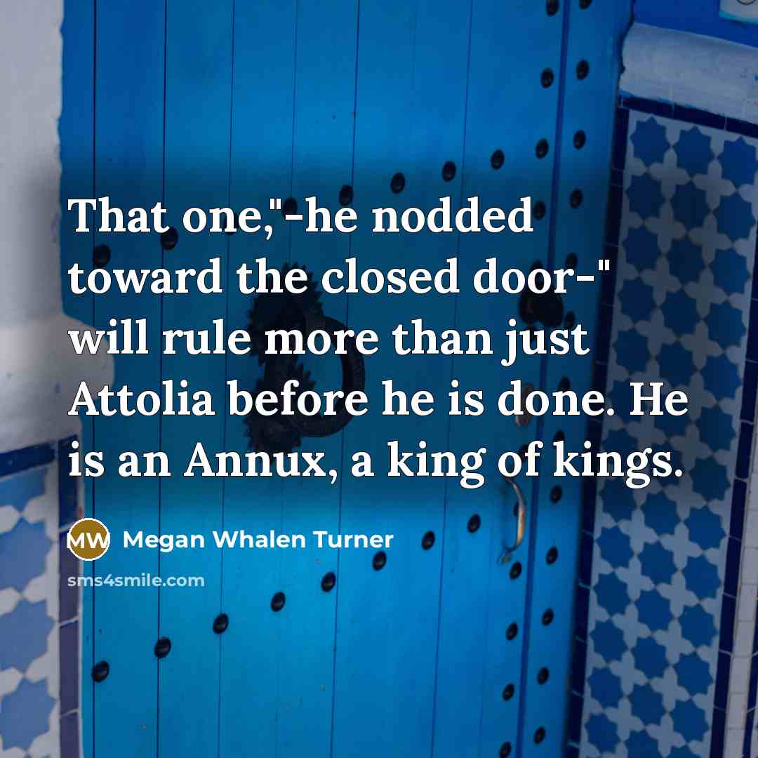 “That one,"-he nodded toward the closed door-" will rule more…” quote by Megan Whalen Turner