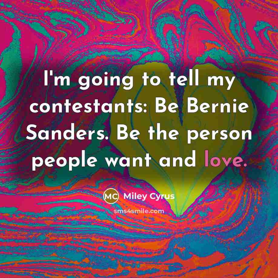 “I'm going to tell my contestants: Be Bernie Sanders. Be…” quote by Miley Cyrus