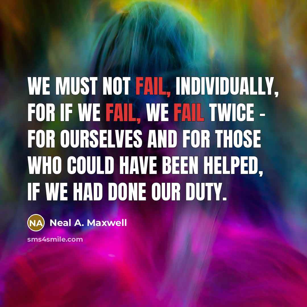 “We must not fail, individually, for if we fail, we…” quote by Neal A. Maxwell