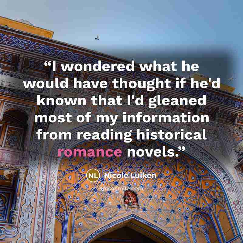 “I wondered what he would have thought if he'd known that I'd gleaned most of my information from reading historical romance novels.” quote by Nicole Luiken