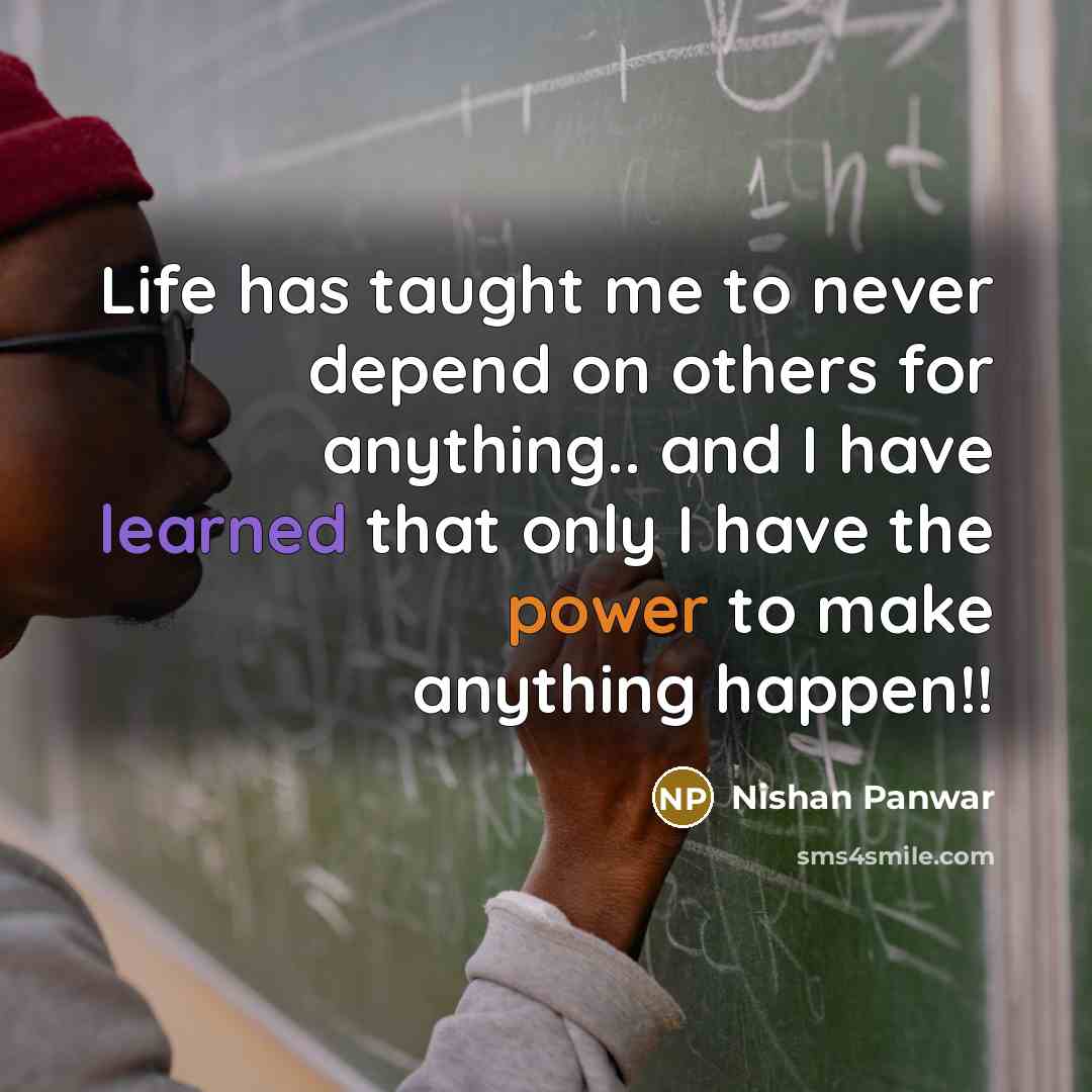 “Life has taught me to never depend on others for anything.. and I have learned that only I have the power to make anything happen!!” quote by Nishan Panwar