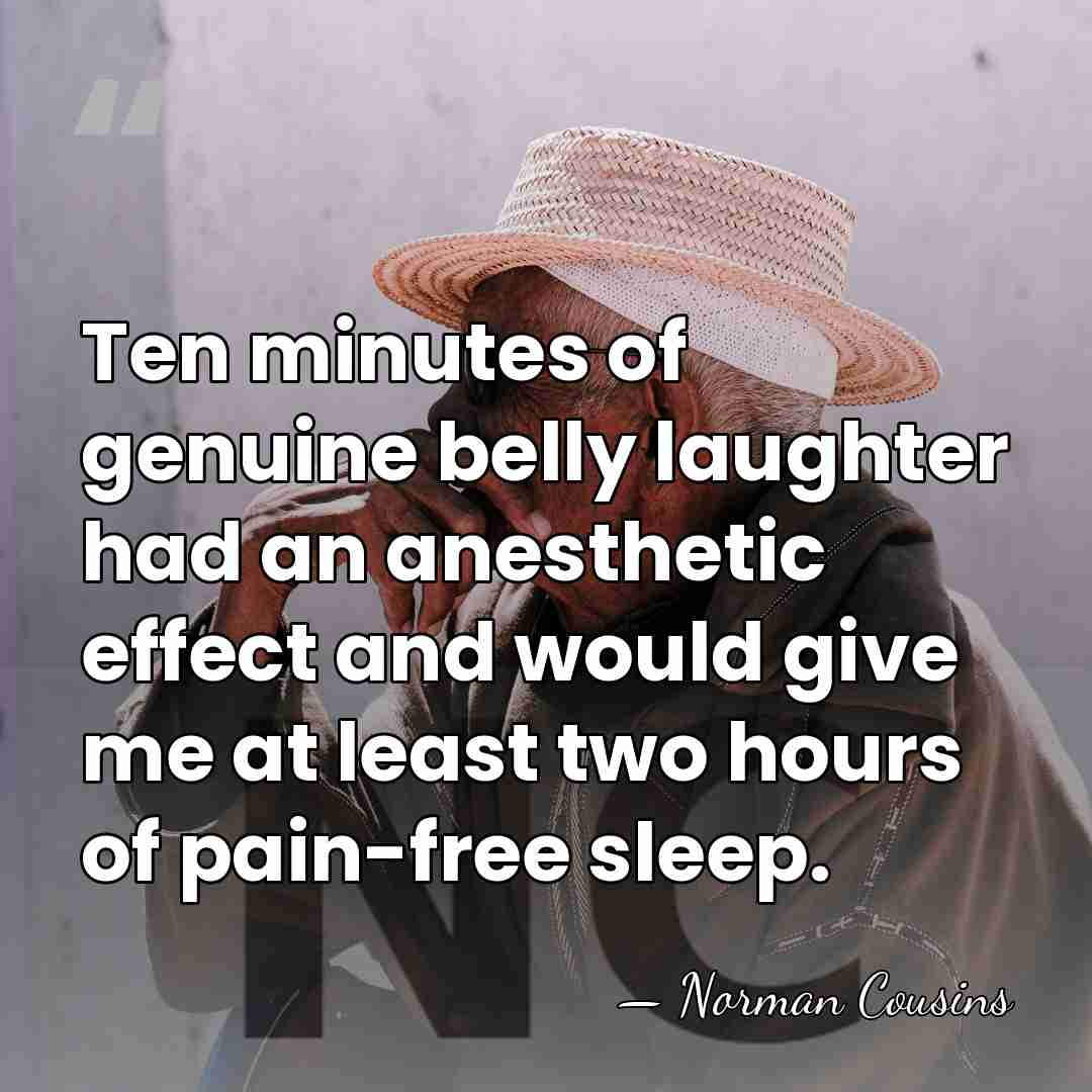 Ten minutes of genuine belly laughter had an anesthetic effect and would&hellip; - Norman Cousins
