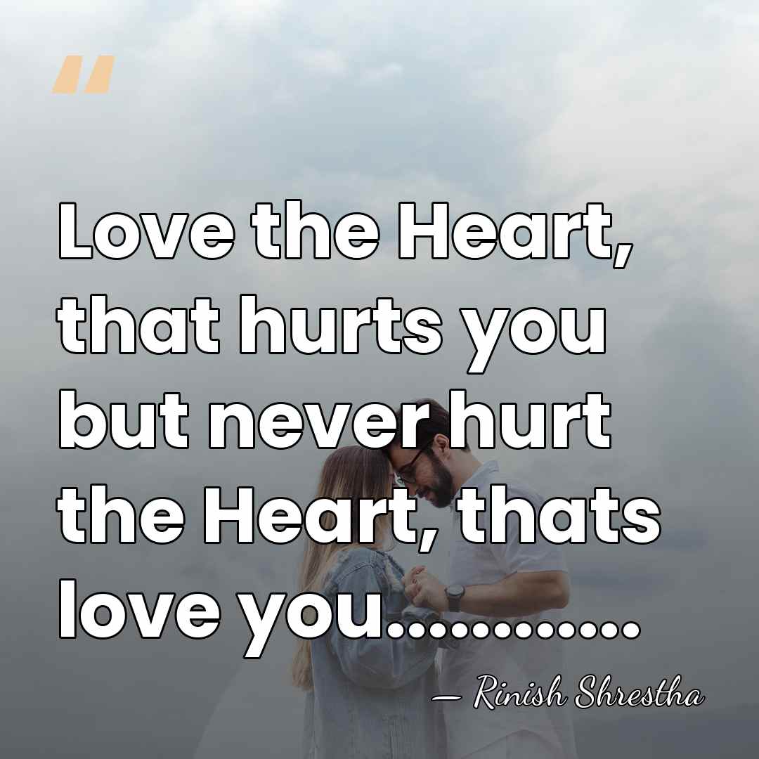 Love the Heart, that hurts you but never hurt the Heart, thats&hellip; - Rinish Shrestha