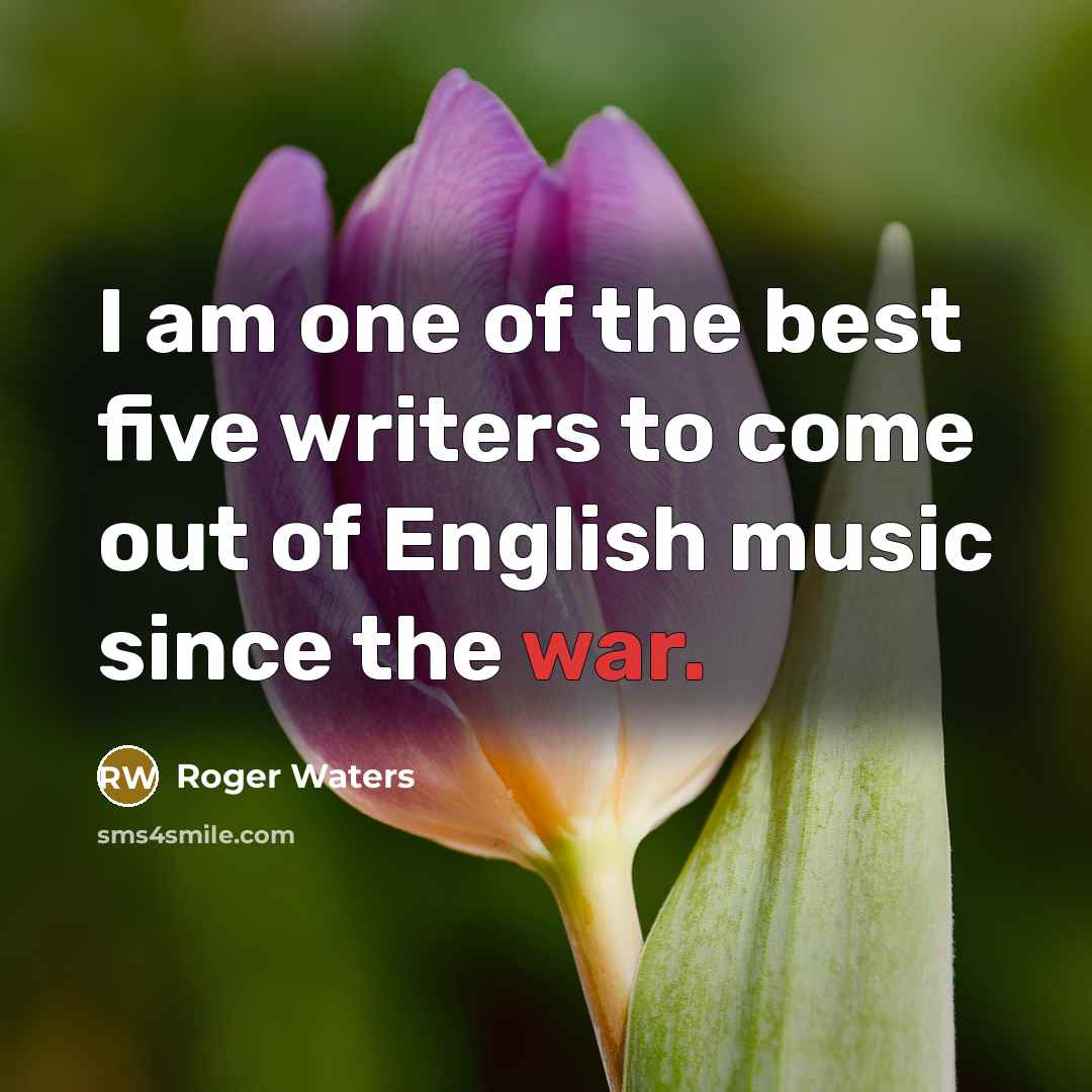 “I am one of the best five writers to come…” quote by Roger Waters