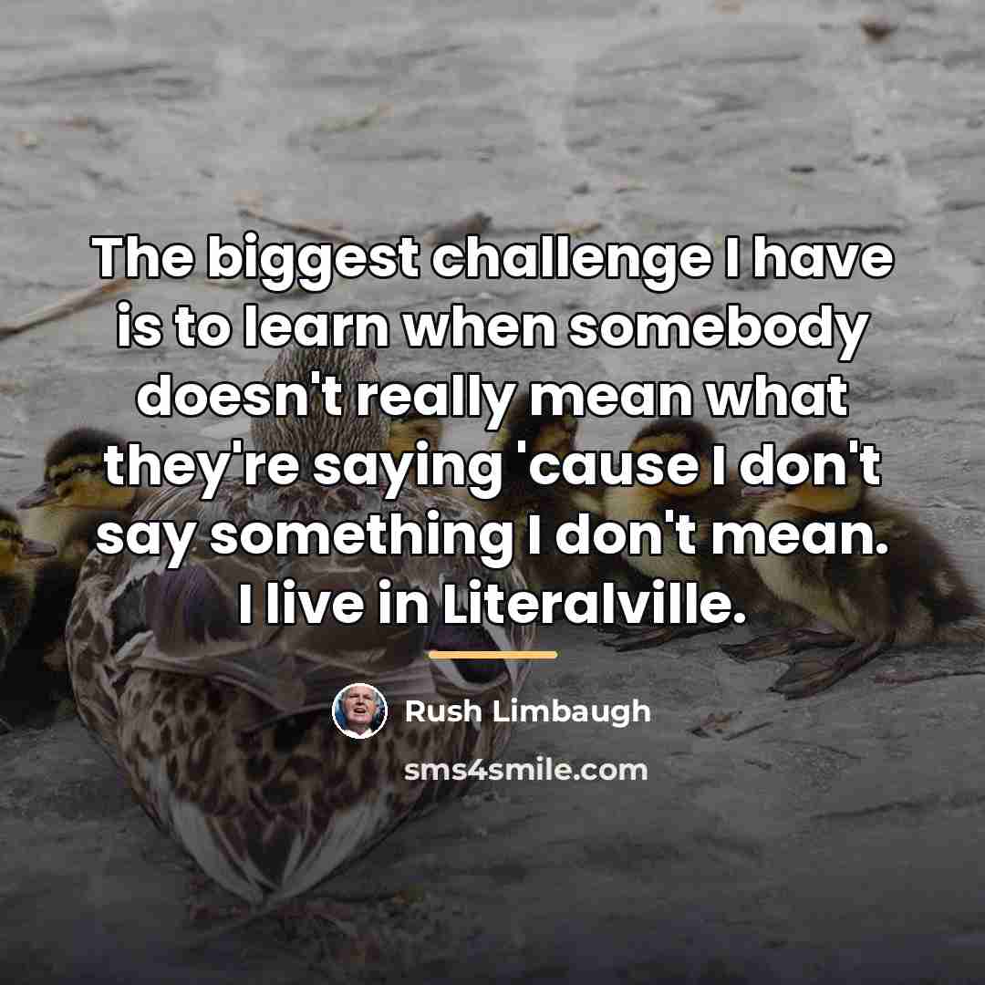 “The biggest challenge I have is to learn when somebody…” quote by Rush Limbaugh