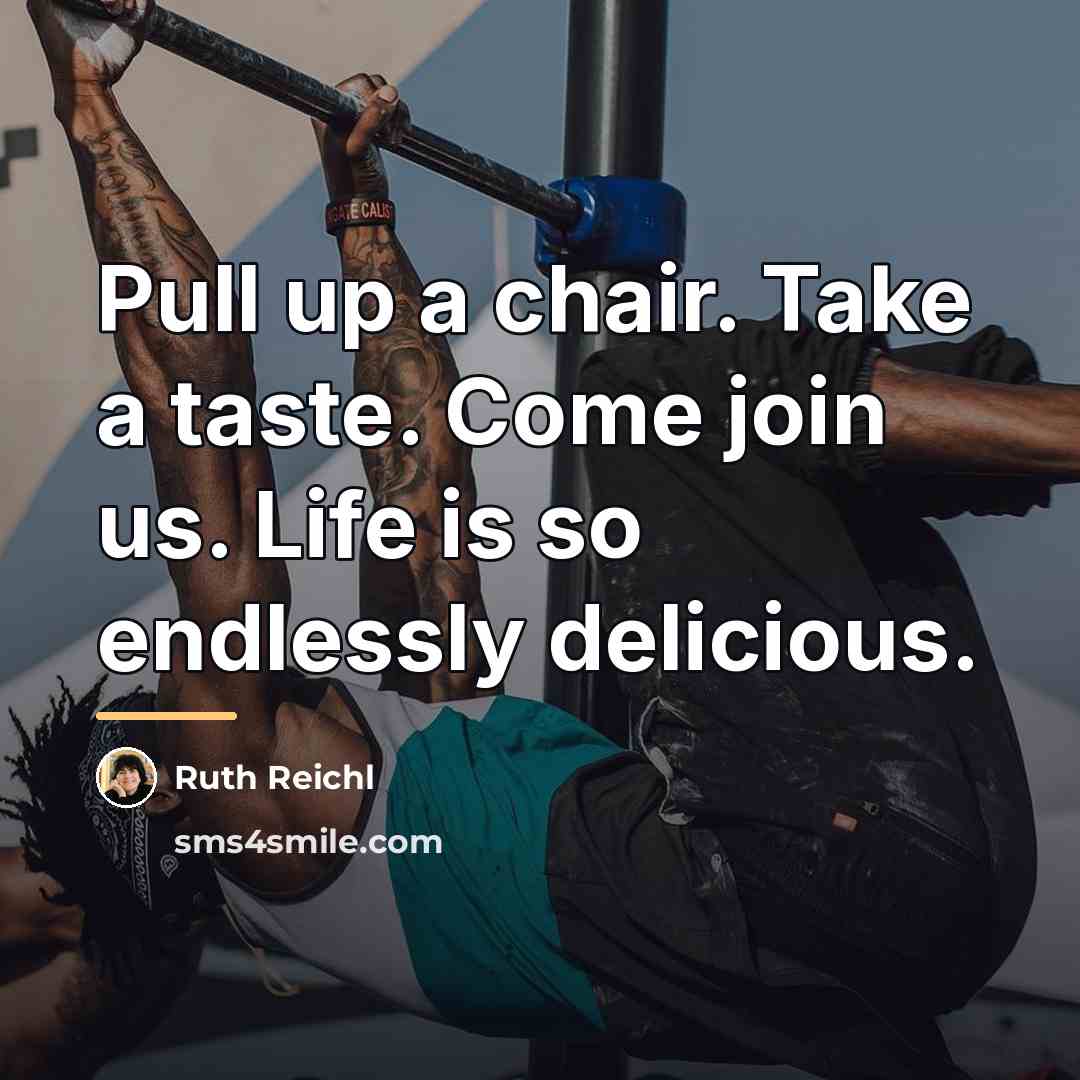 “Pull up a chair. Take a taste. Come join us.…” quote by Ruth Reichl