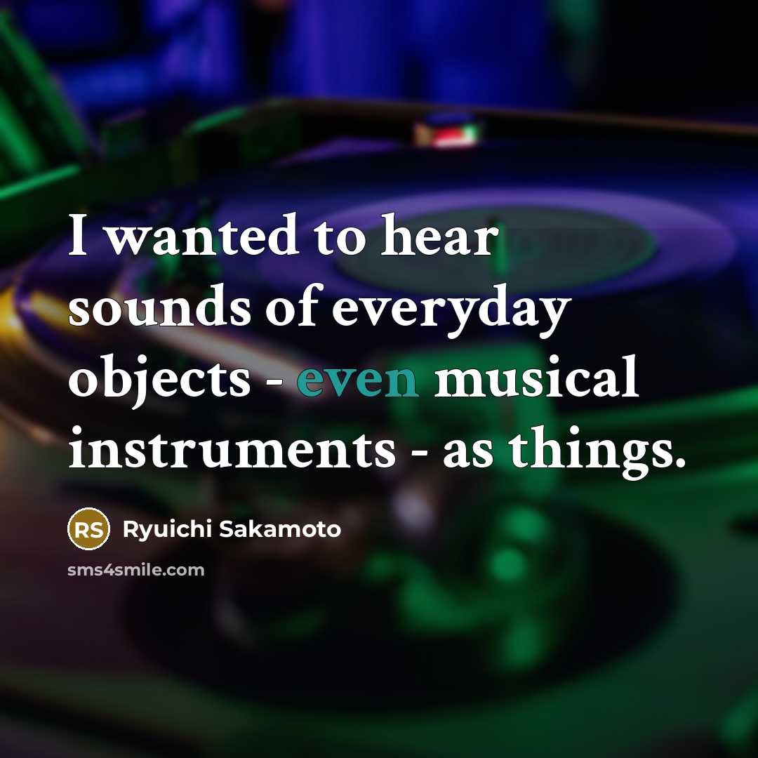 “I wanted to hear sounds of everyday objects - even…” quote by Ryuichi Sakamoto
