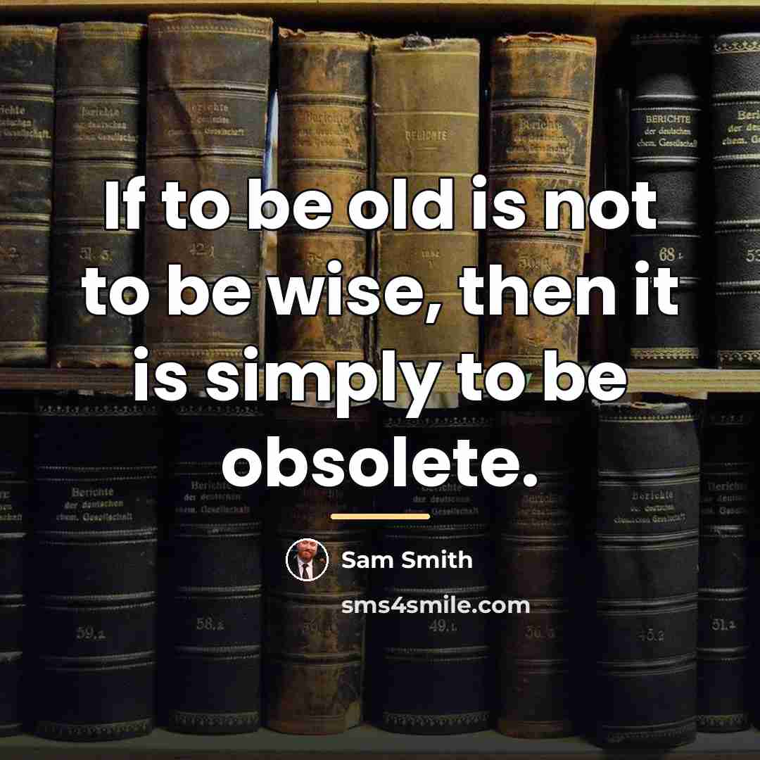 “If to be old is not to be wise, then…” quote by Sam Smith