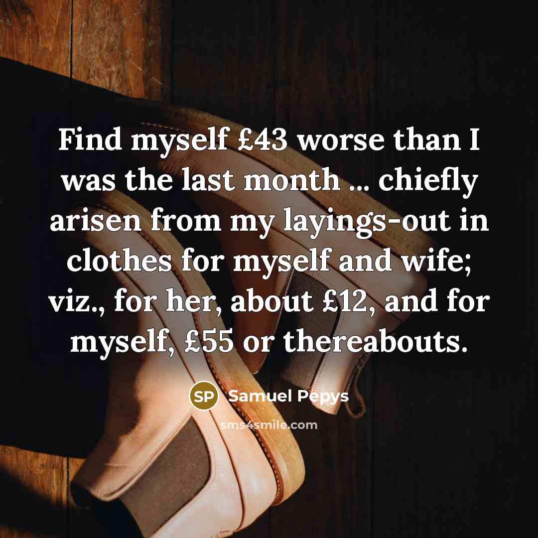 “Find myself £43 worse than I was the last month…” quote by Samuel Pepys
