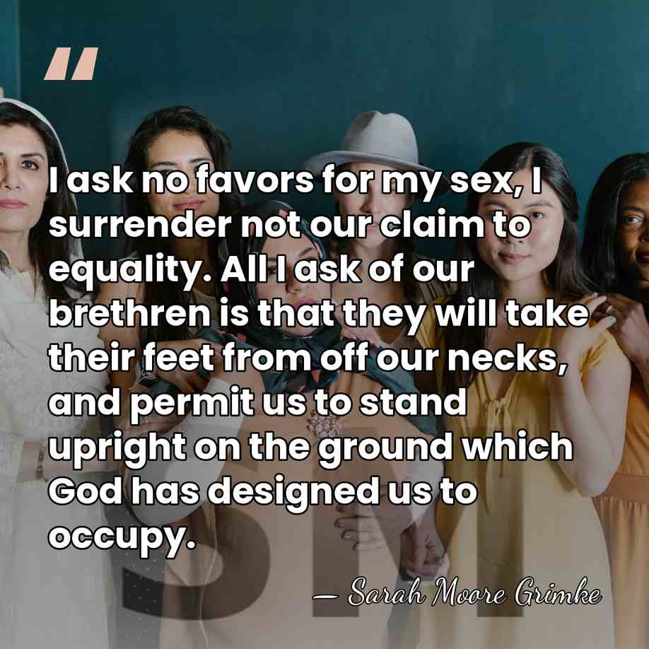 I ask no favors for my sex, I surrender not our claim&hellip; - Sarah Moore Grimke