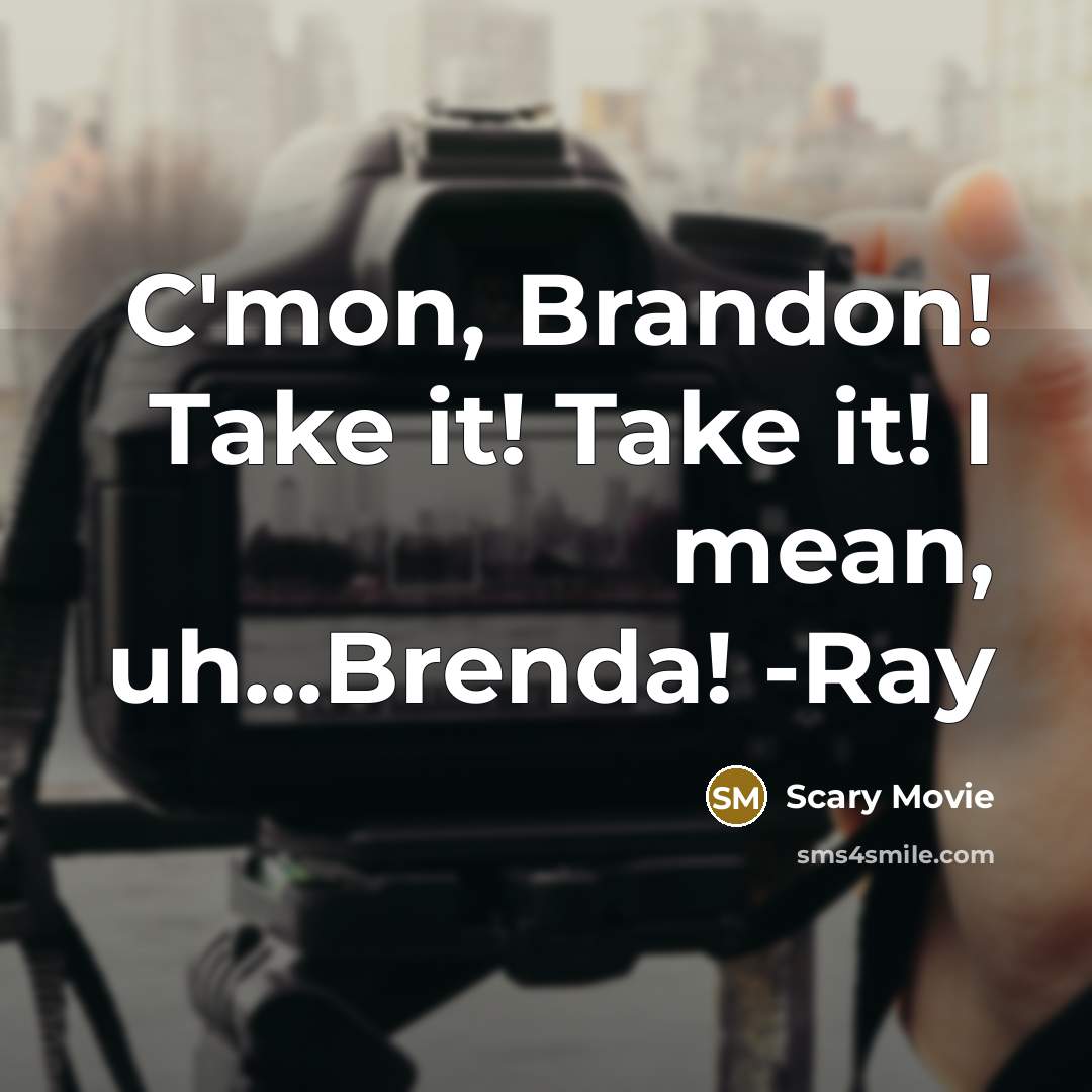 “C'mon, Brandon! Take it! Take it! I mean, uh...Brenda! -Ray…” quote by Scary Movie