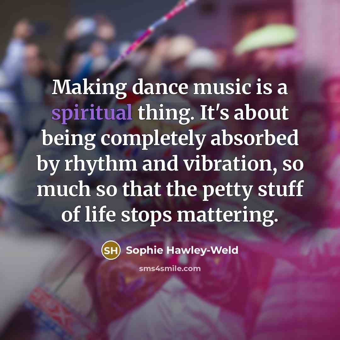 “Making dance music is a spiritual thing. It's about being…” quote by Sophie Hawley-Weld