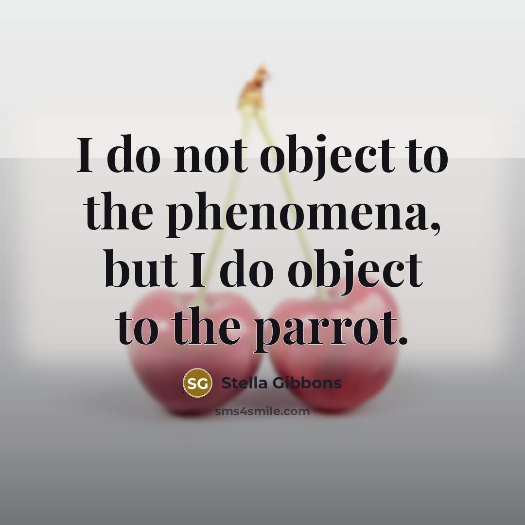 “I do not object to the phenomena, but I do object to the parrot.” quote by Stella Gibbons