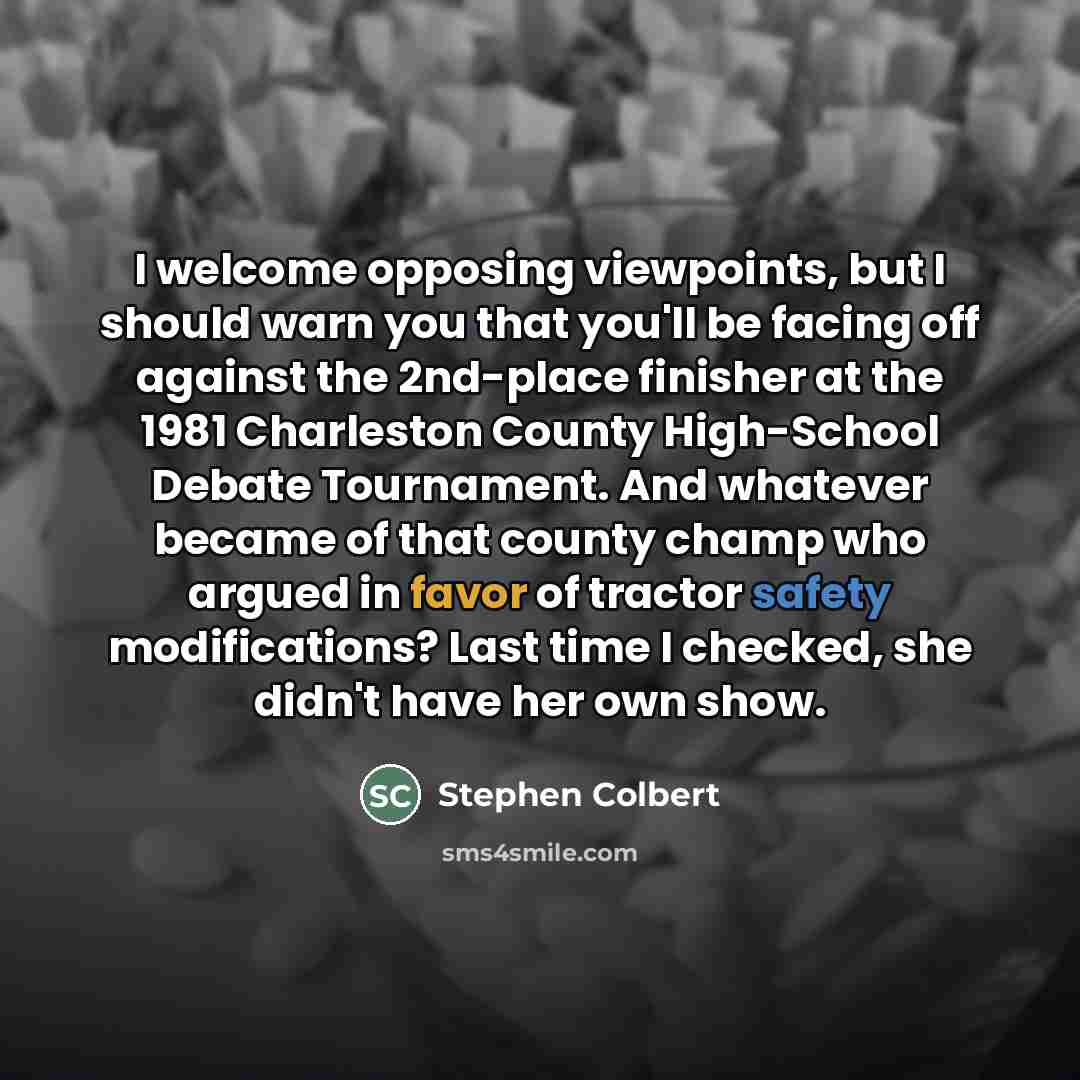“I welcome opposing viewpoints, but I should warn you that…” quote by Stephen Colbert