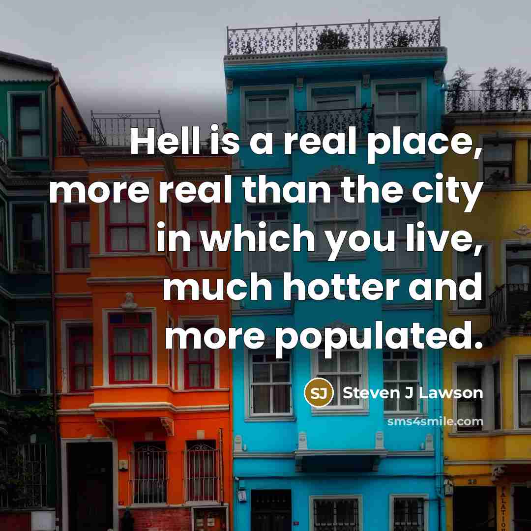 “Hell is a real place, more real than the city…” quote by Steven J Lawson