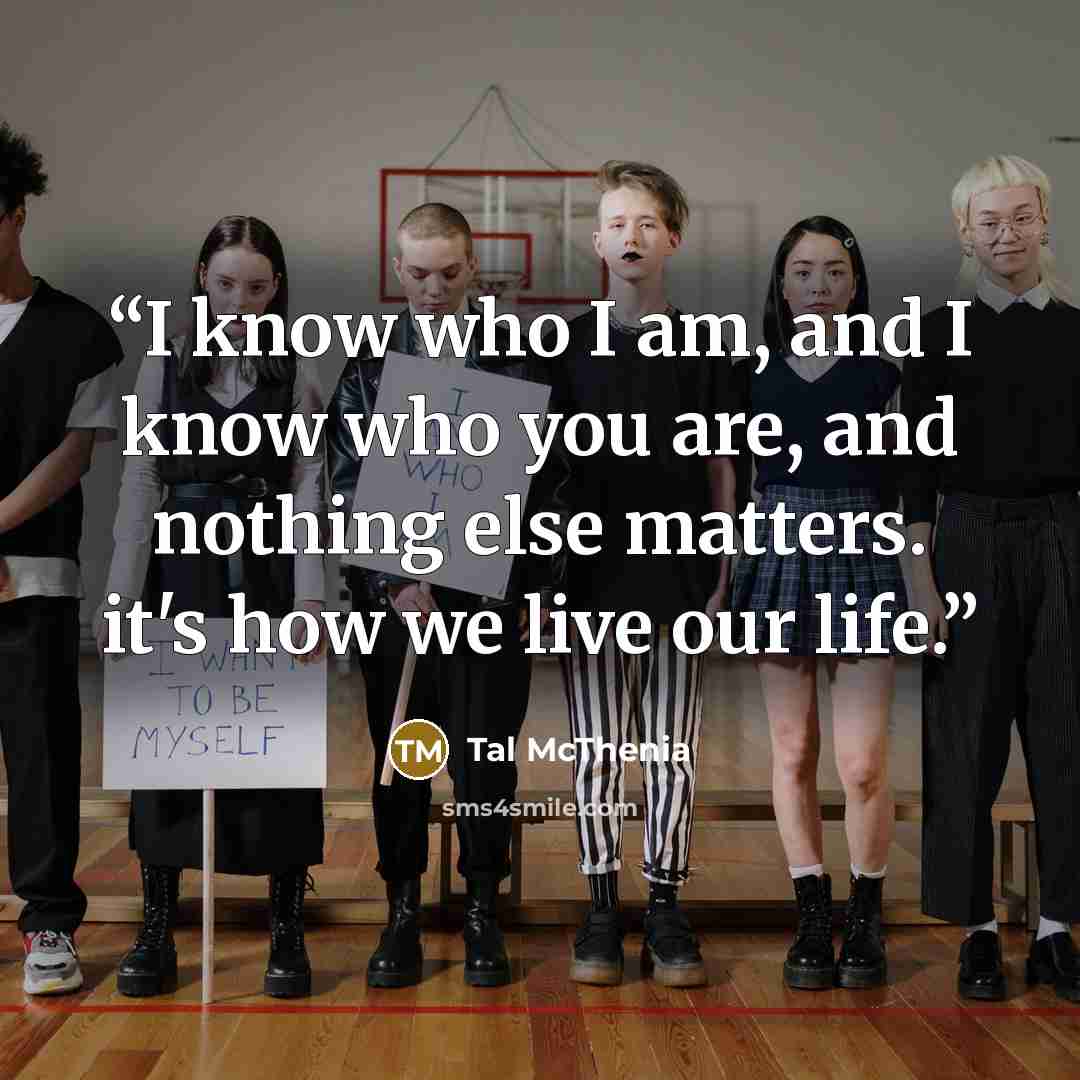 “I know who I am, and I know who you are, and nothing else matters. it's how we live our life.” quote by Tal McThenia