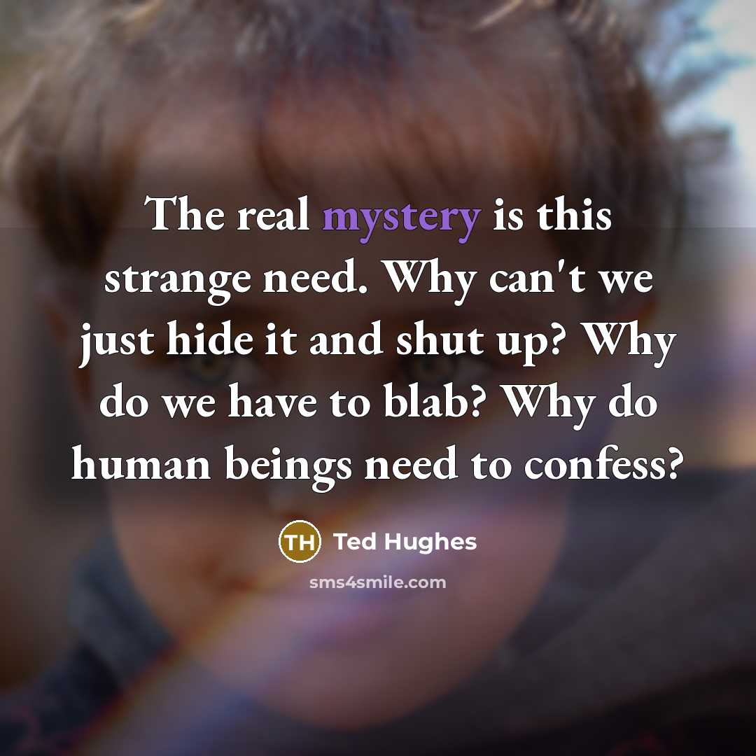 “The real mystery is this strange need. Why can't we…” quote by Ted Hughes