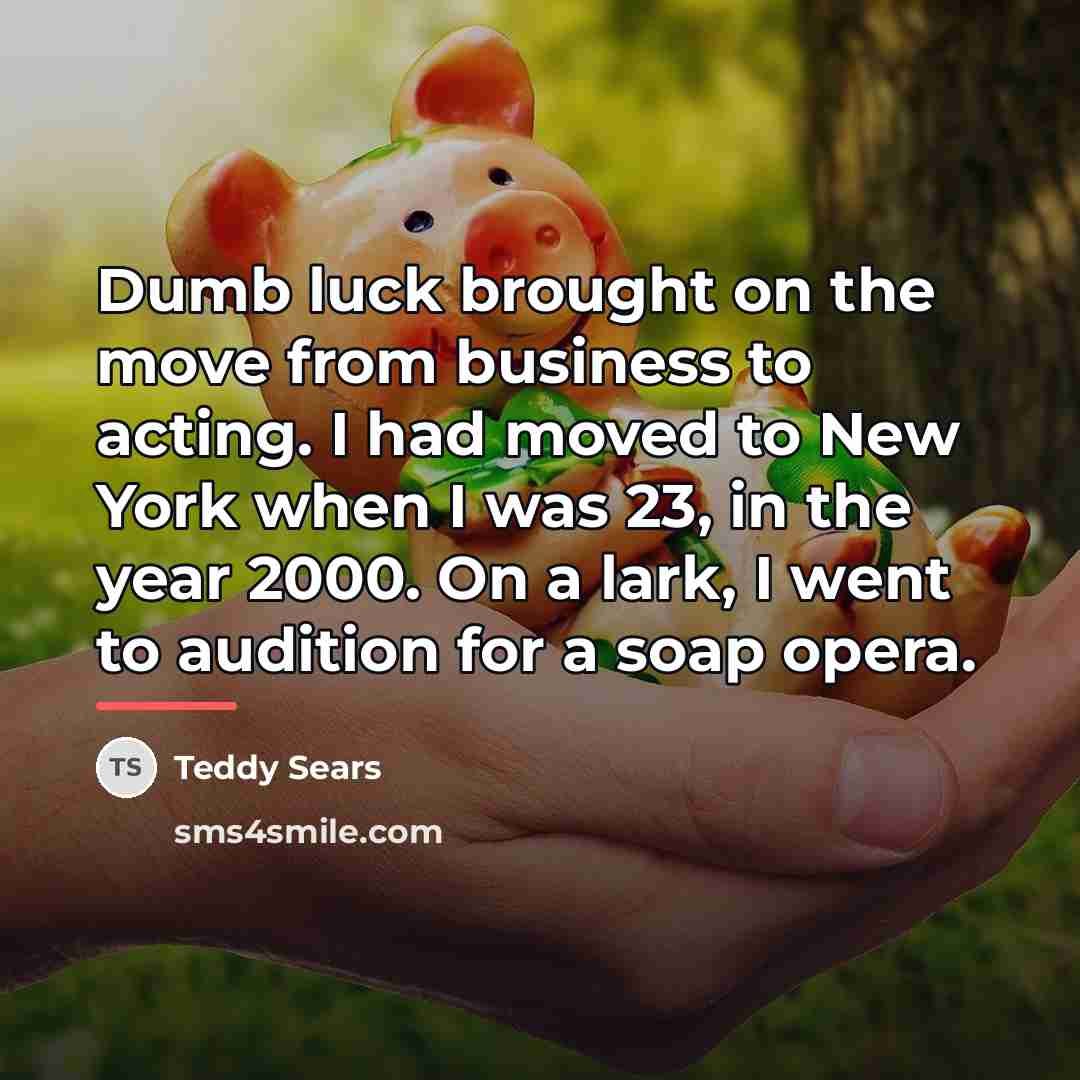 “Dumb luck brought on the move from business to acting.…” quote by Teddy Sears