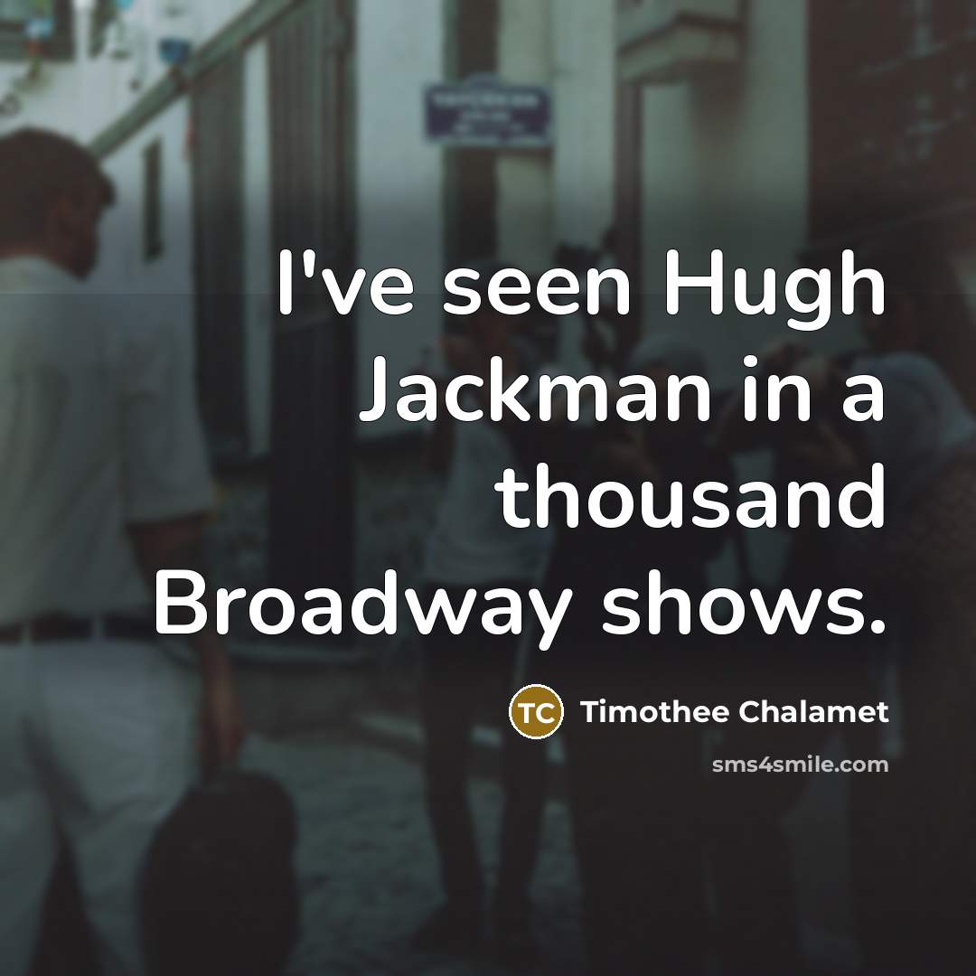 “I've seen Hugh Jackman in a thousand Broadway shows.…” quote by Timothee Chalamet
