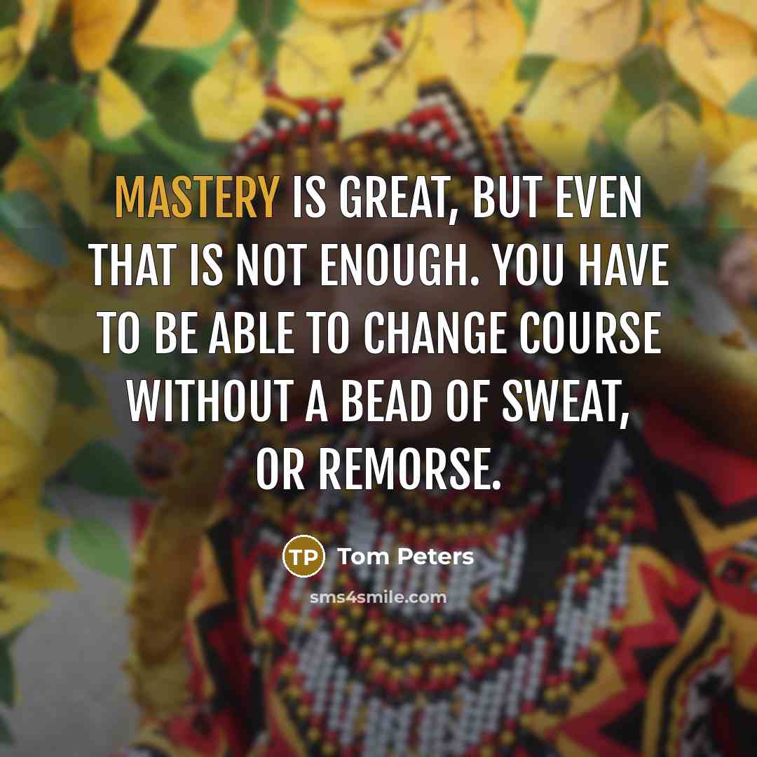 “Mastery is great, but even that is not enough. You…” quote by Tom Peters