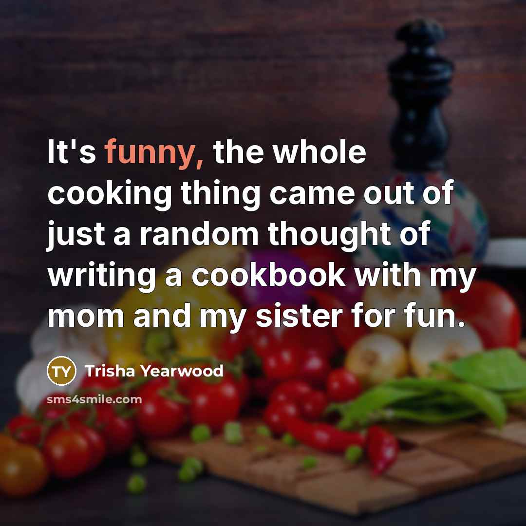 “It's funny, the whole cooking thing came out of just…” quote by Trisha Yearwood