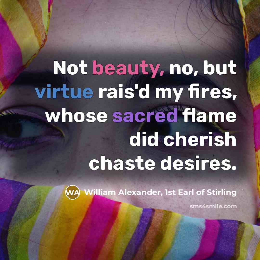 “Not beauty, no, but virtue rais'd my fires, whose sacred…” quote by William Alexander, 1st Earl of Stirling