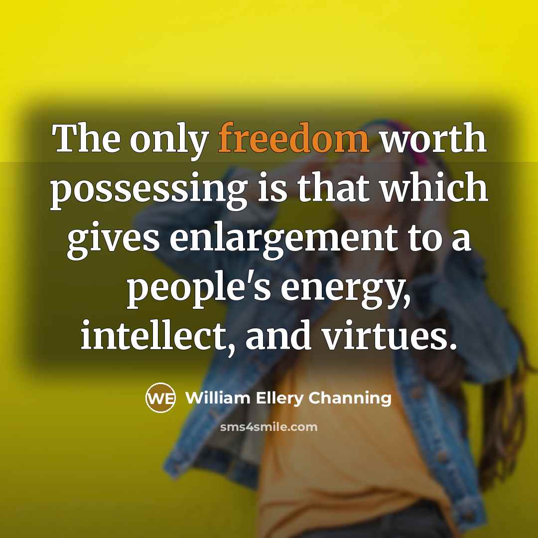 “The only freedom worth possessing is that which gives enlargement…” quote by William Ellery Channing