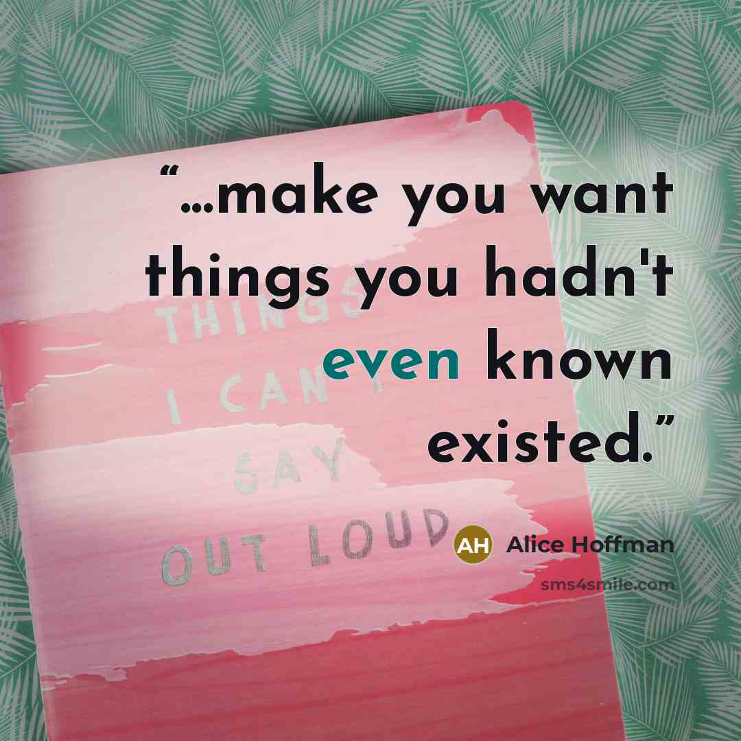 “...make you want things you hadn't even known existed.” quote by Alice Hoffman