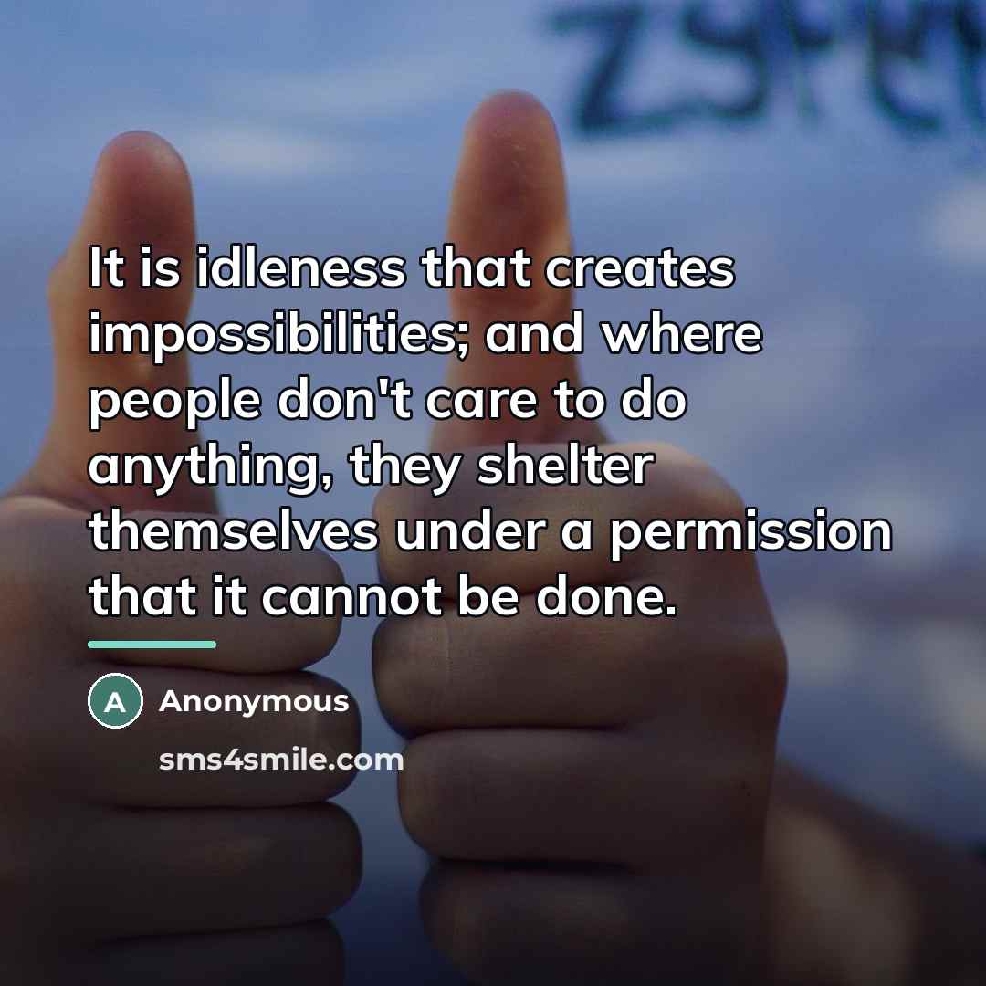 “It is idleness that creates impossibilities; and where people don't…” quote by Anonymous