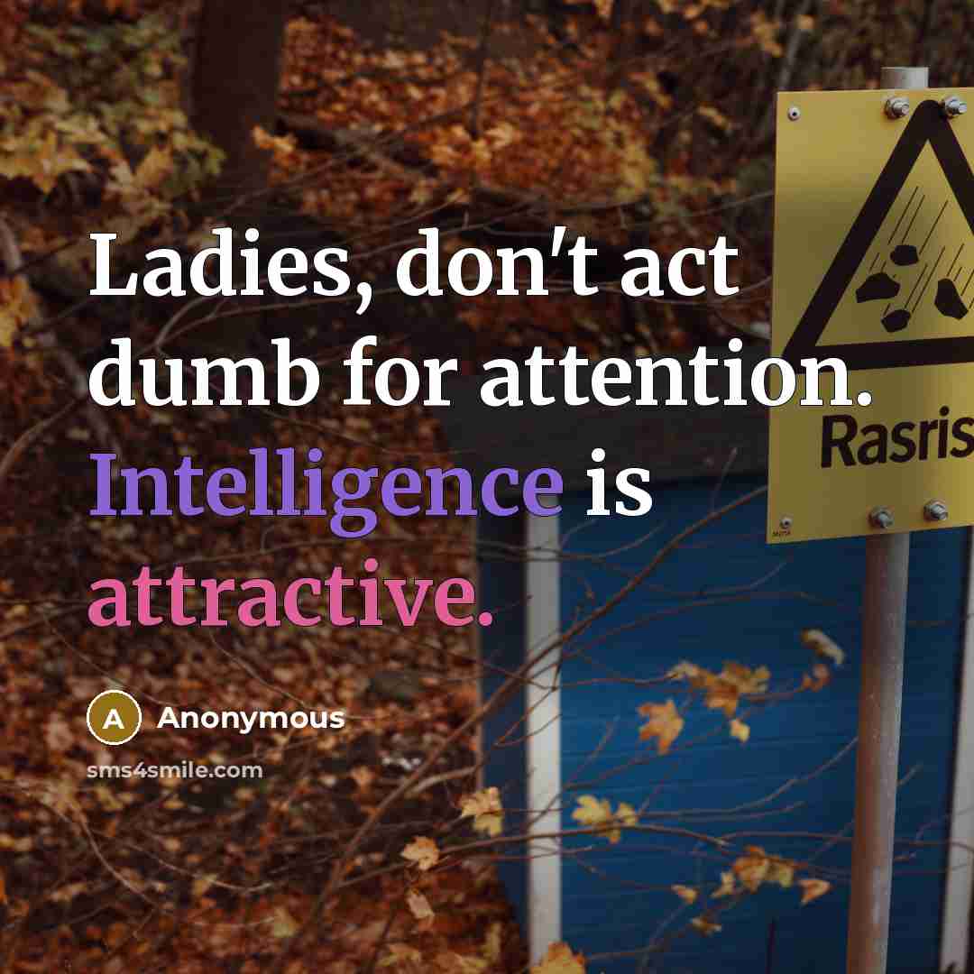 “Ladies, don't act dumb for attention. Intelligence is attractive.” quote by Anonymous