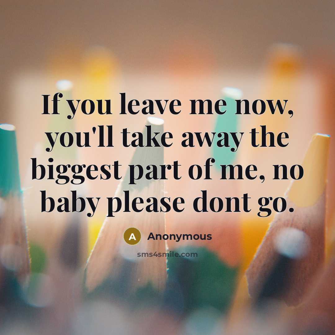 “If you leave me now, you'll take away the biggest part of me, no baby please dont go.” quote by Anonymous