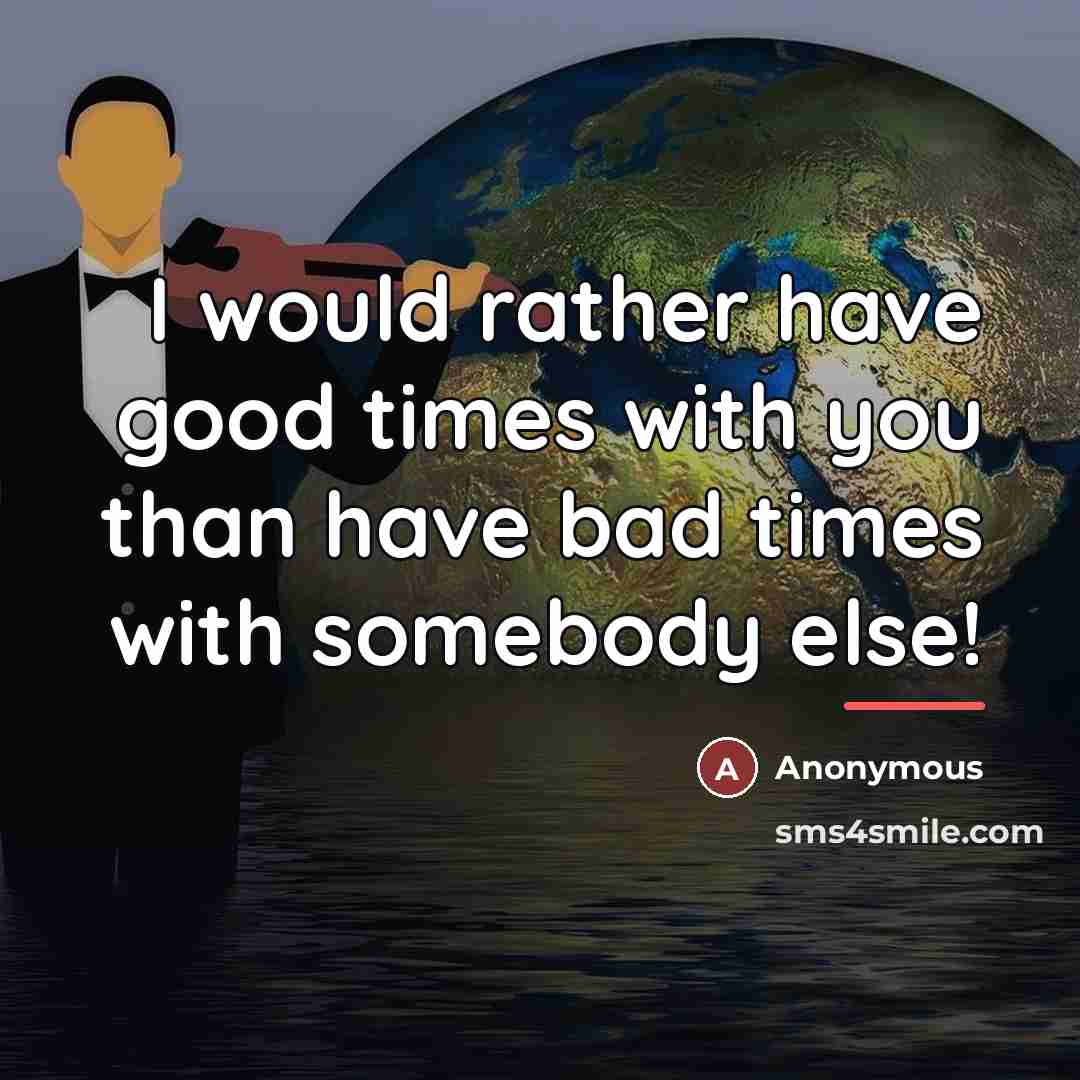 “I would rather have good times with you than have…” quote by Anonymous