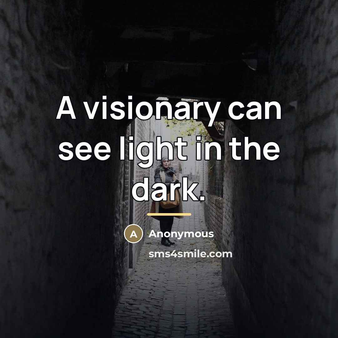 “A visionary can see light in the dark.…” quote by Anonymous