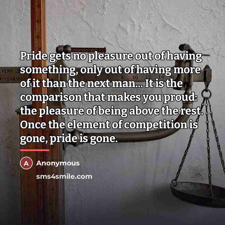 “Pride gets no pleasure out of having something, only out…” quote by Anonymous