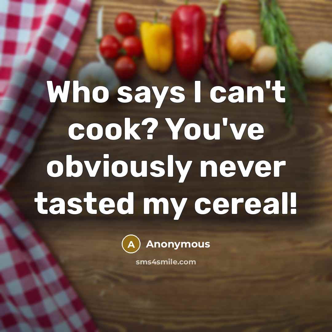 “Who says I can't cook? You've obviously never tasted my…” quote by Anonymous