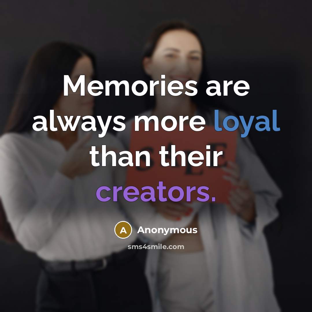 “Memories are always more loyal than their creators.” quote by Anonymous
