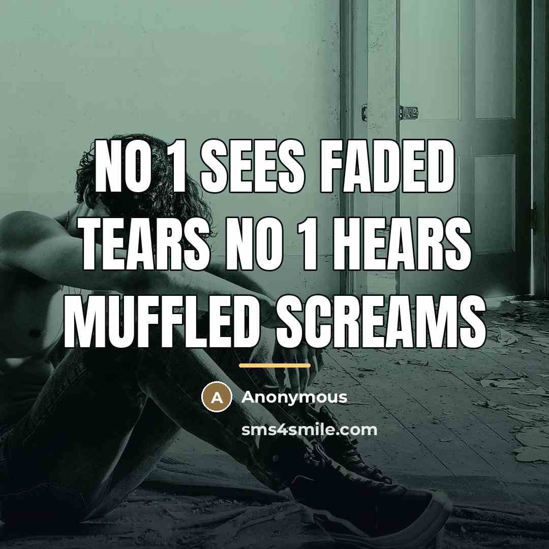 “No 1 sees faded tears No 1 hears muffled screams…” quote by Anonymous