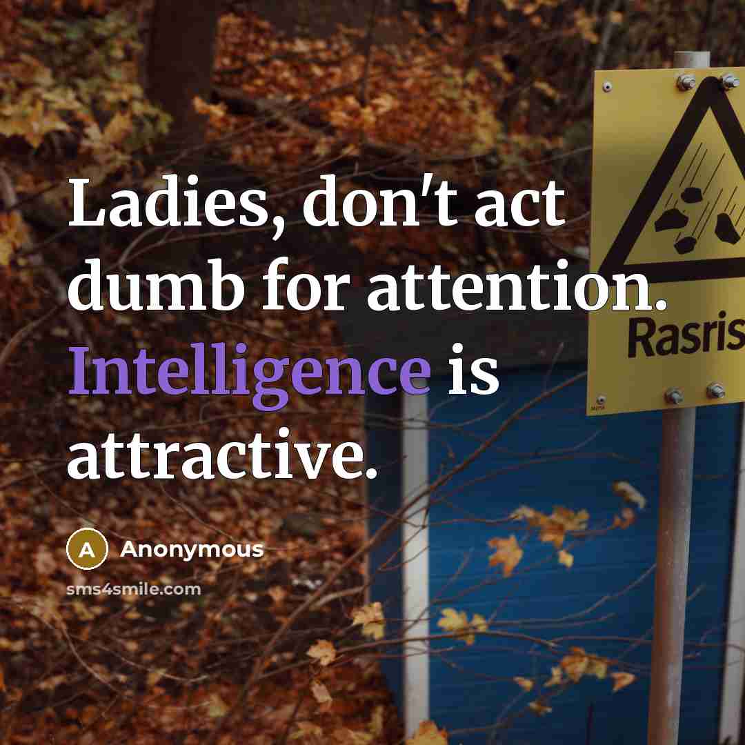 “Ladies, don't act dumb for attention. Intelligence is attractive.…” quote by Anonymous