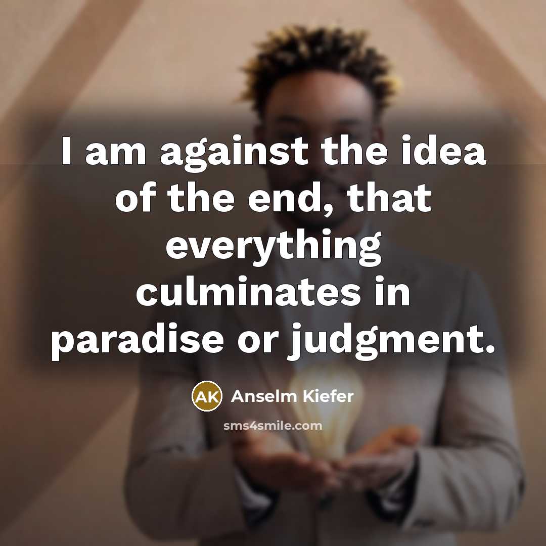 “I am against the idea of the end, that everything…” quote by Anselm Kiefer