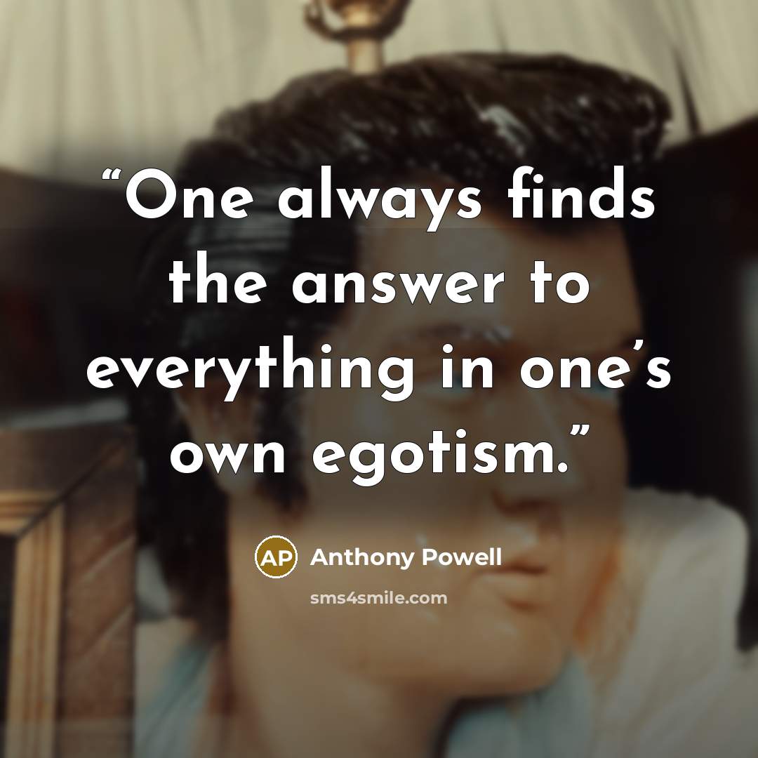 “One always finds the answer to everything in one’s own egotism.” quote by Anthony Powell