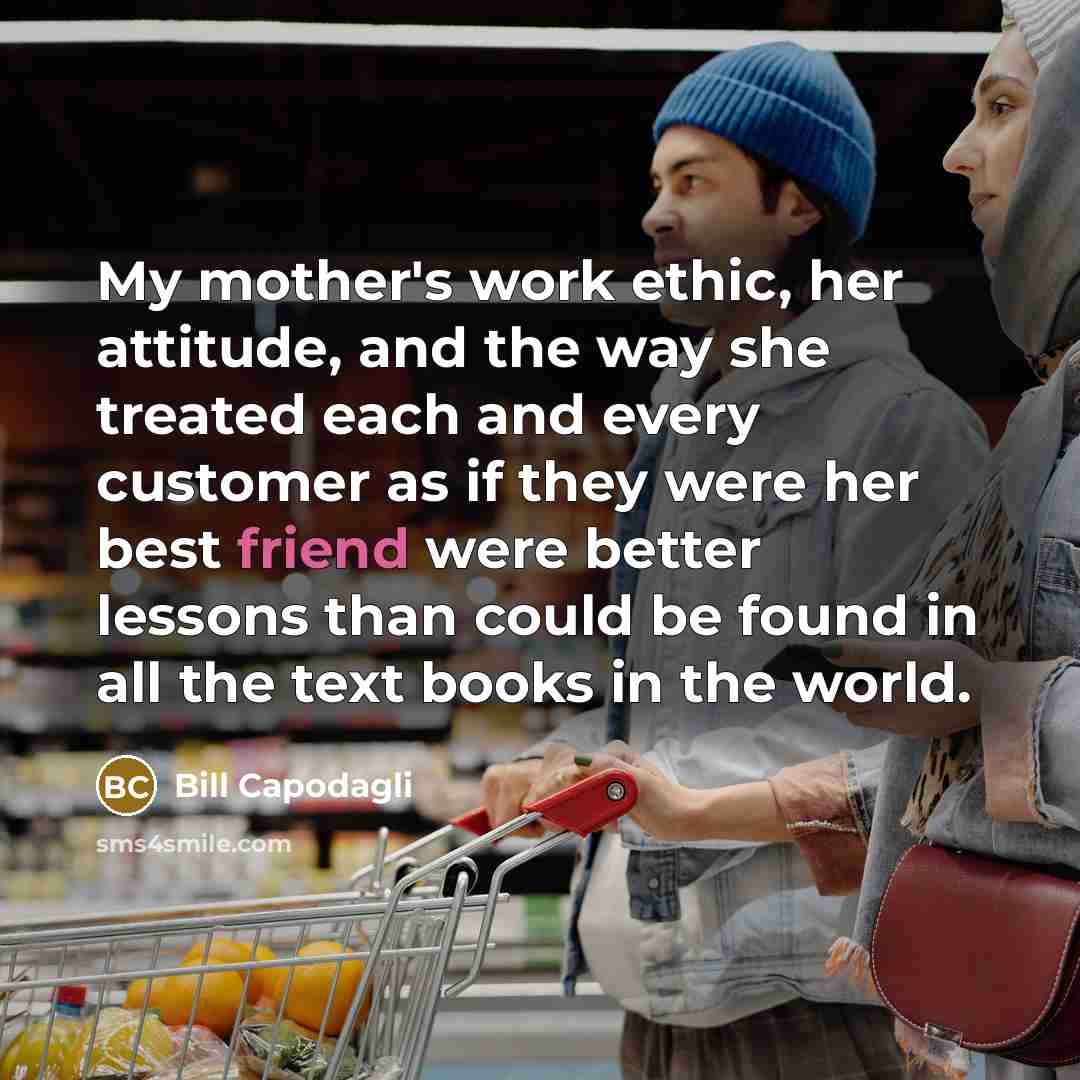 “My mother's work ethic, her attitude, and the way she…” quote by Bill Capodagli