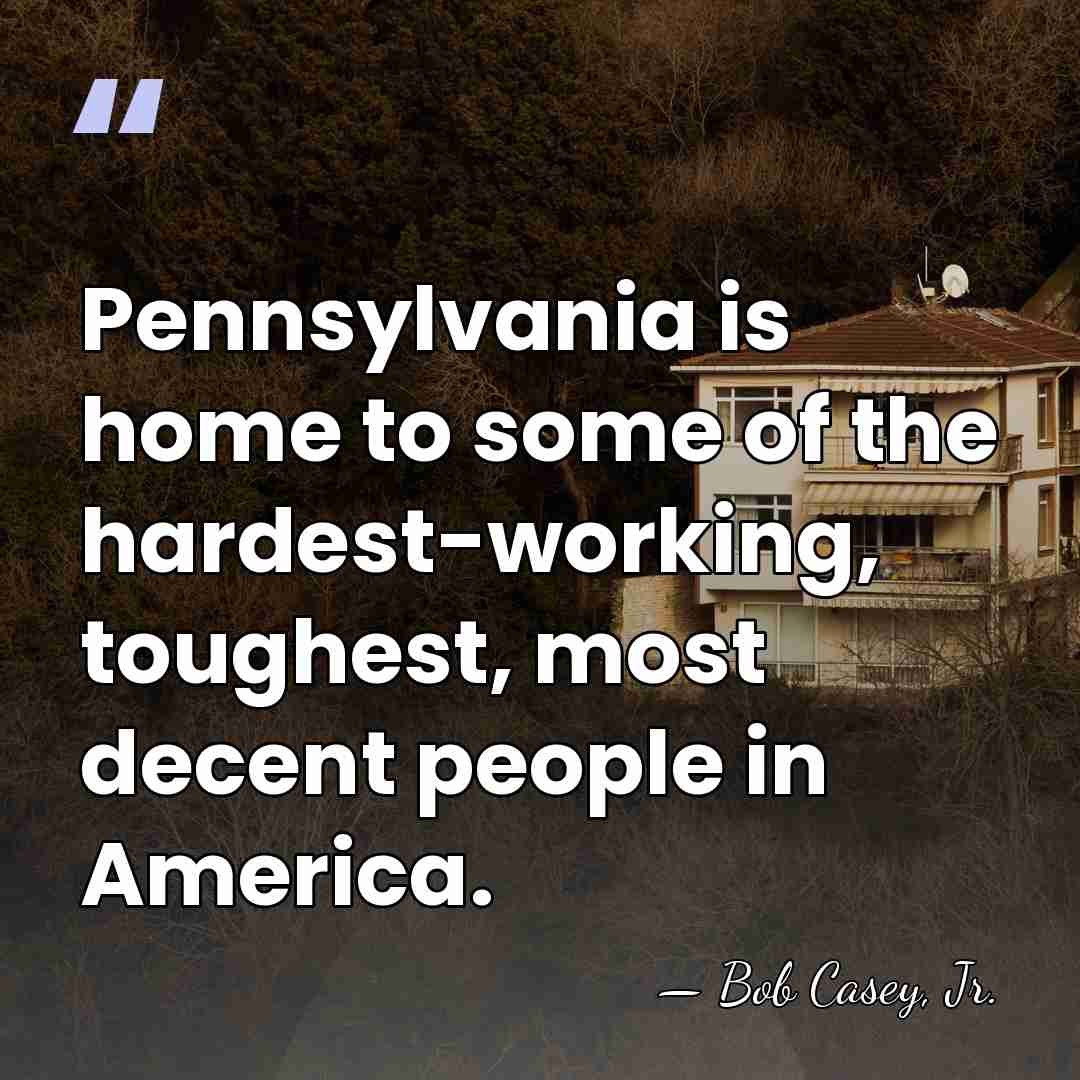 Pennsylvania is home to some of the hardest-working, toughest, most decent people&hellip; - Bob Casey, Jr.