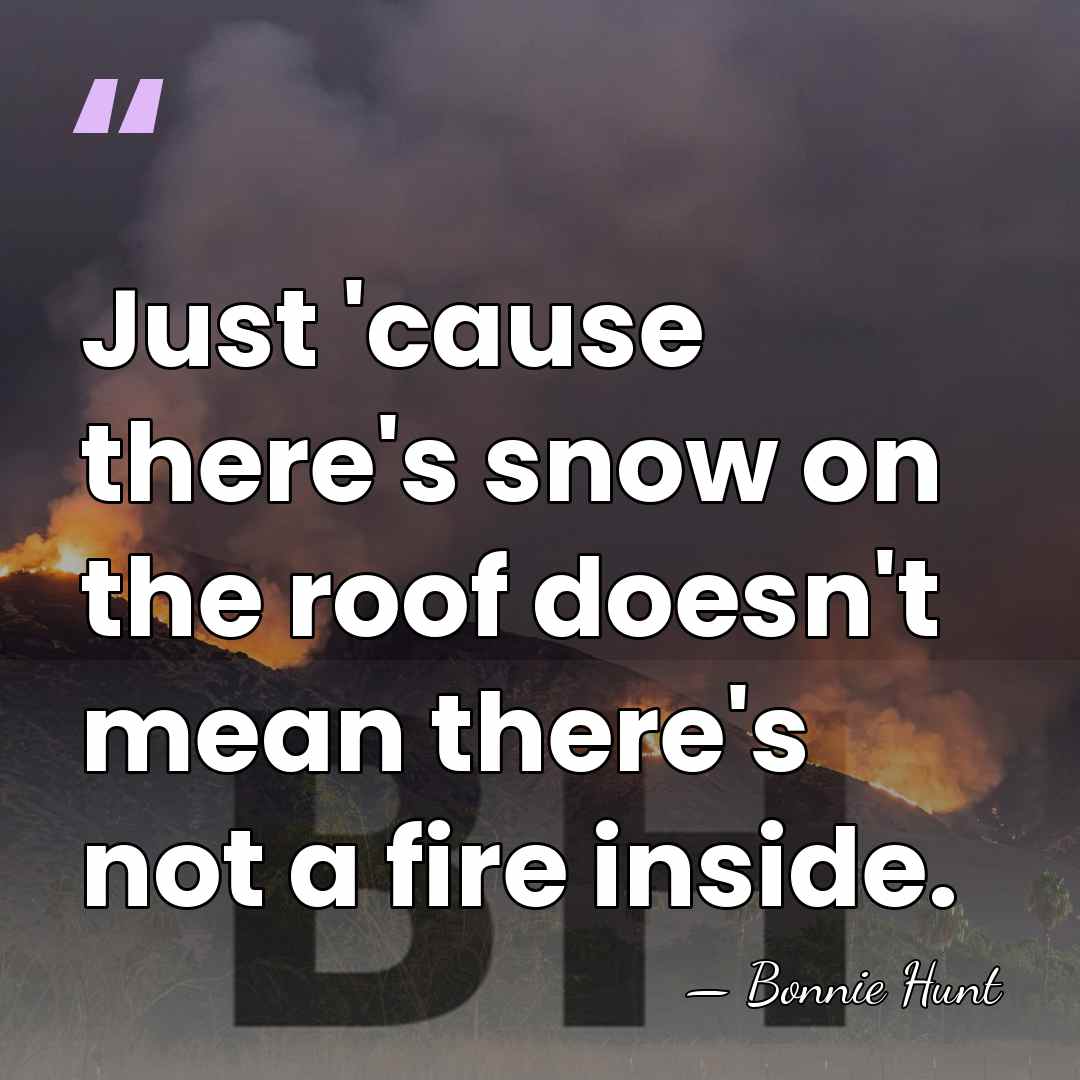 Just 'cause there's snow on the roof doesn't mean there's not a&hellip; - Bonnie Hunt