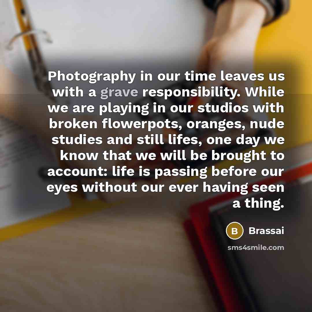 “Photography in our time leaves us with a grave responsibility.…” quote by Brassai