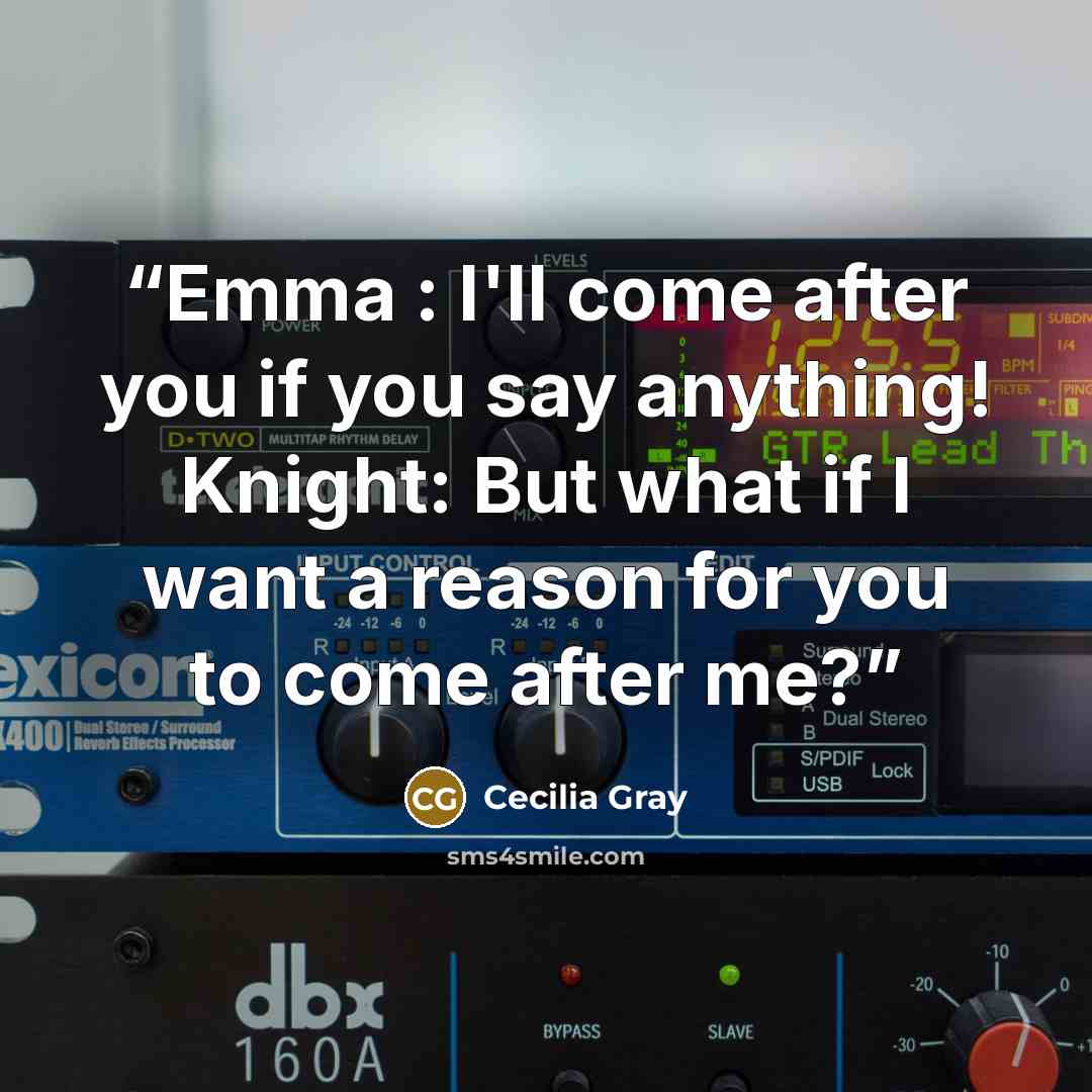 “Emma : I'll come after you if you say anything! Knight: But what if I want a reason for you to come after me?” quote by Cecilia Gray