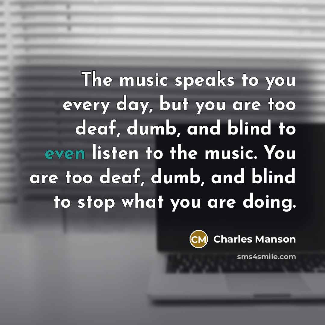 “The music speaks to you every day, but you are…” quote by Charles Manson