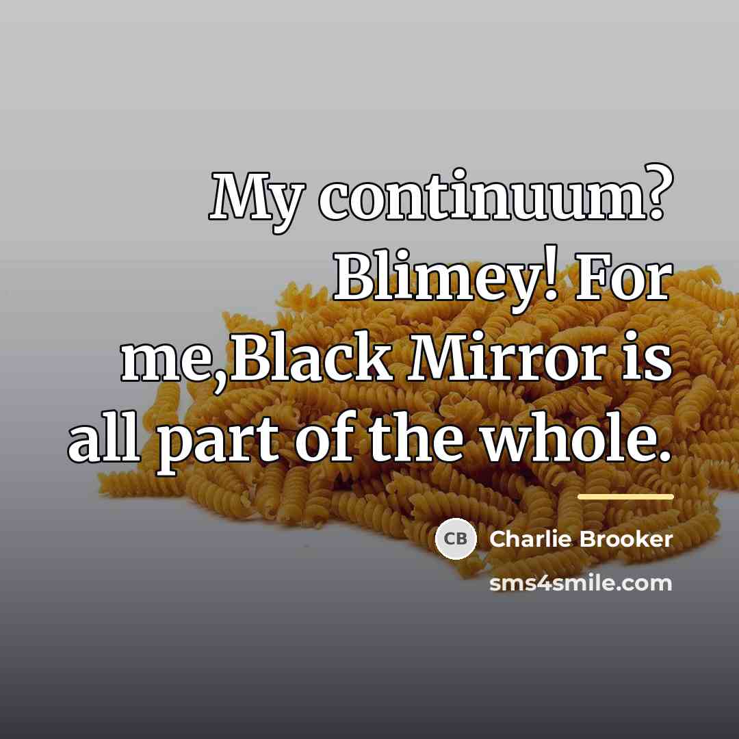 “My continuum? Blimey! For me,Black Mirror is all part of…” quote by Charlie Brooker
