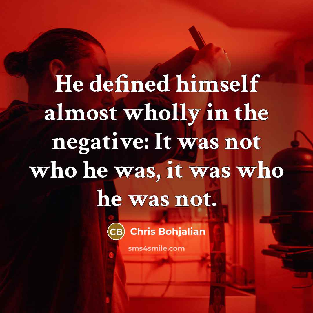 “He defined himself almost wholly in the negative: It was…” quote by Chris Bohjalian
