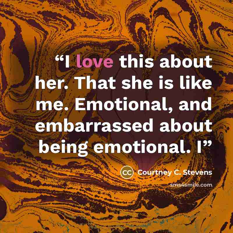 “I love this about her. That she is like me. Emotional, and embarrassed about being emotional. I” quote by Courtney C. Stevens