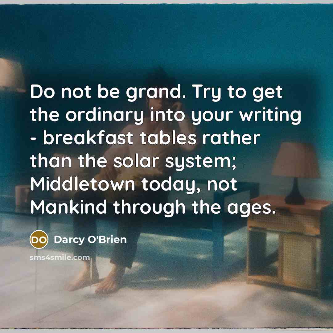 “Do not be grand. Try to get the ordinary into…” quote by Darcy O'Brien